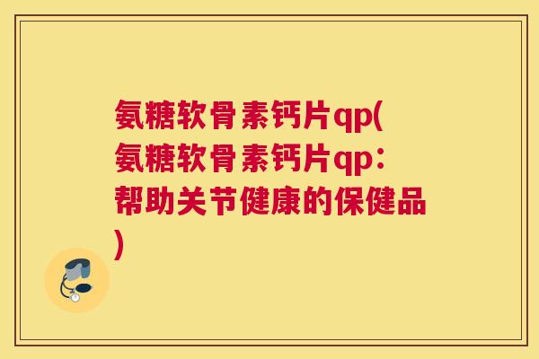 氨糖软骨素钙片qp(氨糖软骨素钙片qp：帮助关节健康的保健品)