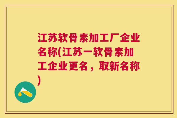 江苏软骨素加工厂企业名称(江苏一软骨素加工企业更名，取新名称)
