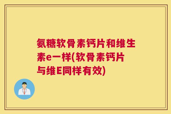 氨糖软骨素钙片和维生素e一样(软骨素钙片与维E同样有效)