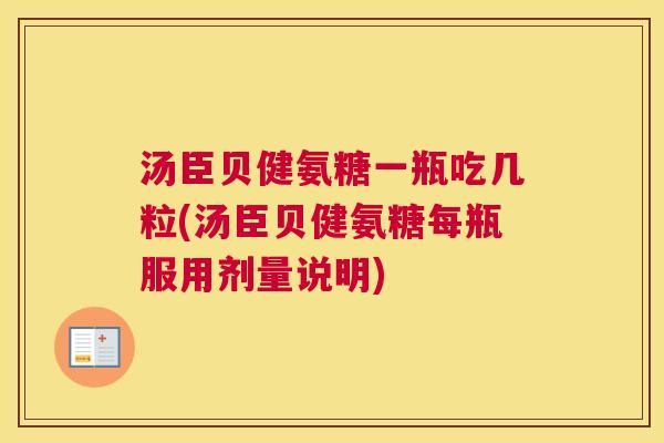 汤臣贝健氨糖一瓶吃几粒(汤臣贝健氨糖每瓶服用剂量说明)