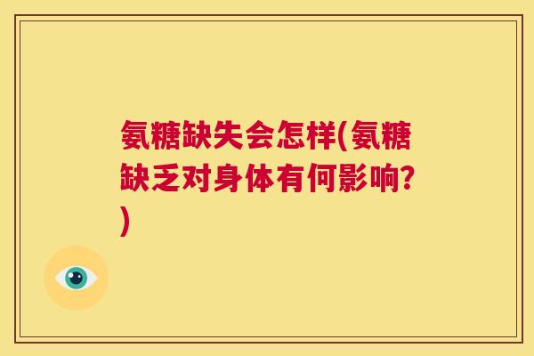 氨糖缺失会怎样(氨糖缺乏对身体有何影响？)