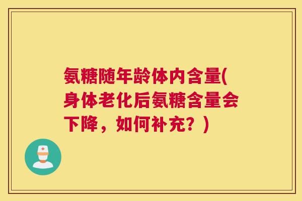 氨糖随年龄体内含量(身体老化后氨糖含量会下降，如何补充？)