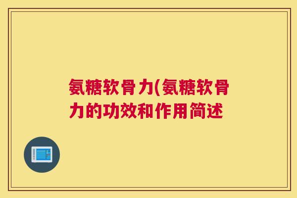 氨糖软骨力(氨糖软骨力的功效和作用简述