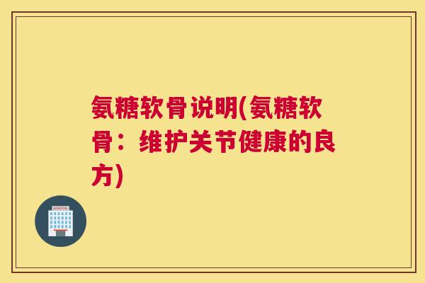 氨糖软骨说明(氨糖软骨：维护关节健康的良方)