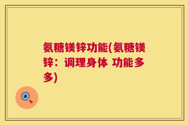 氨糖镁锌功能(氨糖镁锌：调理身体 功能多多)