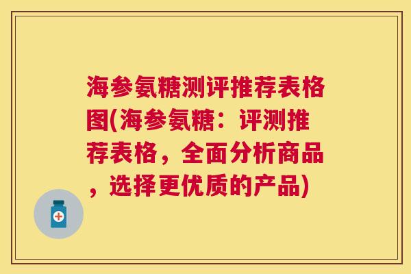 海参氨糖测评推荐表格图(海参氨糖：评测推荐表格，全面分析商品，选择更优质的产品)