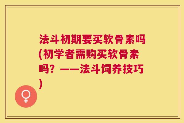法斗初期要买软骨素吗(初学者需购买软骨素吗？——法斗饲养技巧)