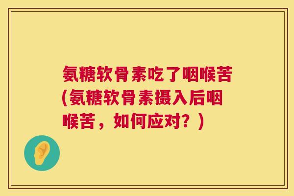 氨糖软骨素吃了咽喉苦(氨糖软骨素摄入后咽喉苦，如何应对？)