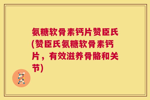 氨糖软骨素钙片赞臣氏(赞臣氏氨糖软骨素钙片，有效滋养骨骼和关节)