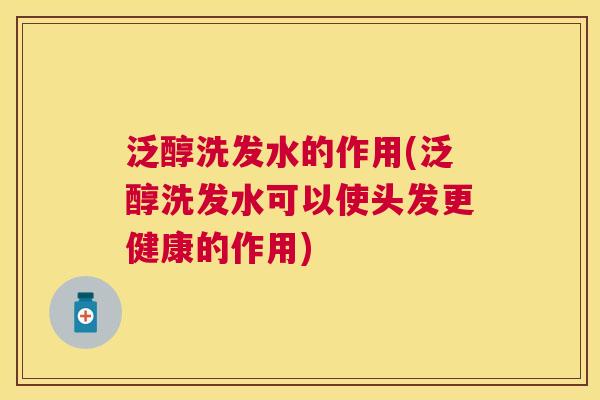 泛醇洗发水的作用(泛醇洗发水可以使头发更健康的作用)