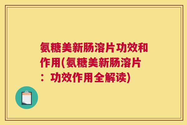 氨糖美新肠溶片功效和作用(氨糖美新肠溶片：功效作用全解读)