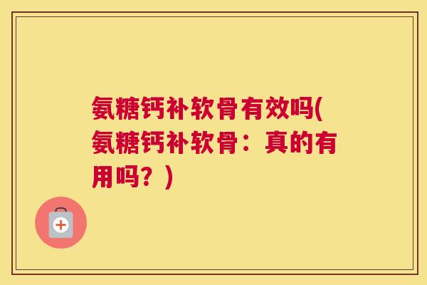 氨糖钙补软骨有效吗(氨糖钙补软骨：真的有用吗？)