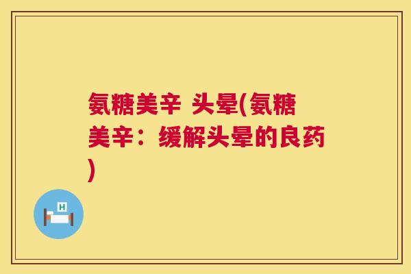 氨糖美辛 头晕(氨糖美辛：缓解头晕的良药)