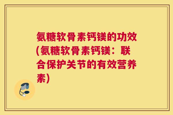 氨糖软骨素钙镁的功效(氨糖软骨素钙镁：联合保护关节的有效营养素)