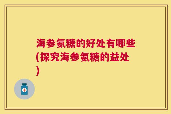 海参氨糖的好处有哪些(探究海参氨糖的益处)