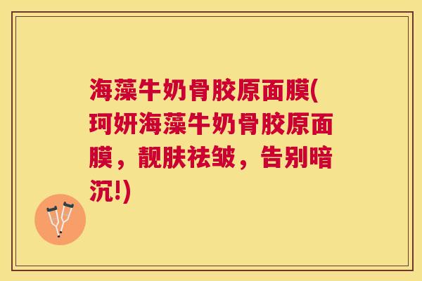 海藻牛奶骨胶原面膜(珂妍海藻牛奶骨胶原面膜，靓肤祛皱，告别暗沉!)