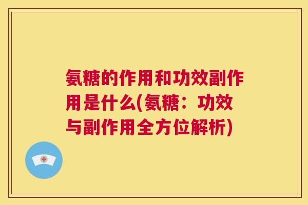 氨糖的作用和功效副作用是什么(氨糖：功效与副作用全方位解析)