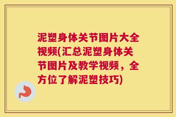 泥塑身体关节图片大全视频(汇总泥塑身体关节图片及教学视频,全方位了解泥塑技巧) 泥塑身体关节图片大全视频(汇总泥塑身体关节图片及教学视频,全方位了解泥塑技巧)