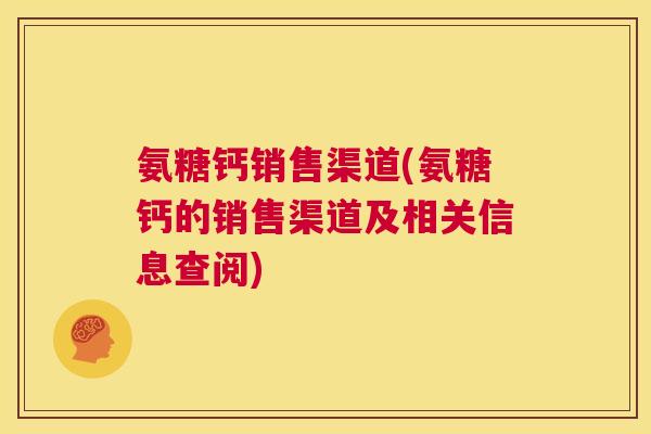 氨糖钙销售渠道(氨糖钙的销售渠道及相关信息查阅)