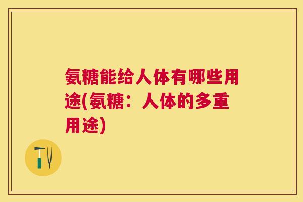 氨糖能给人体有哪些用途(氨糖：人体的多重用途)