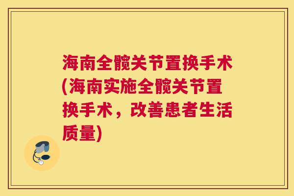 海南全髋关节置换手术(海南实施全髋关节置换手术，改善患者生活质量)
