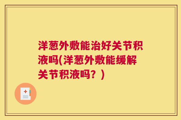 洋葱外敷能治好关节积液吗(洋葱外敷能缓解关节积液吗？)