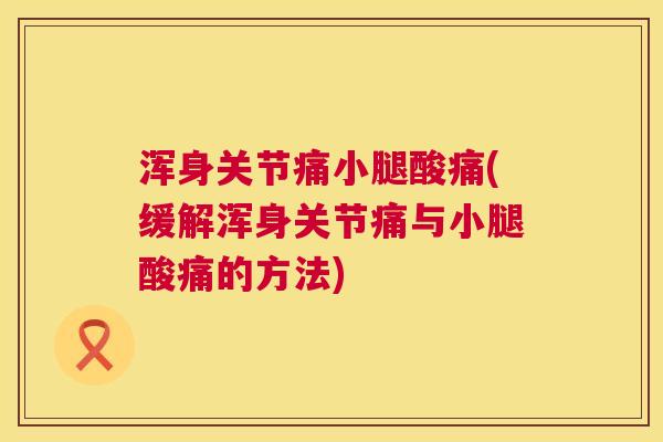浑身关节痛小腿酸痛(缓解浑身关节痛与小腿酸痛的方法)