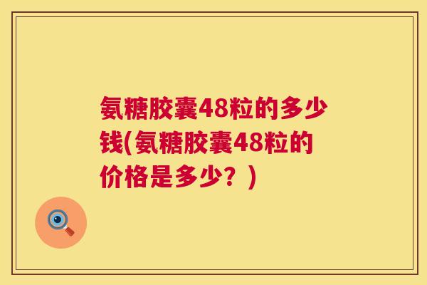 氨糖胶囊48粒的多少钱(氨糖胶囊48粒的价格是多少？)