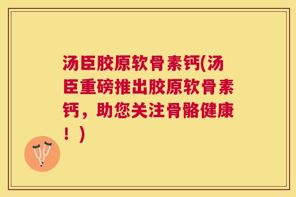 汤臣胶原软骨素钙(汤臣重磅推出胶原软骨素钙，助您关注骨骼健康！)