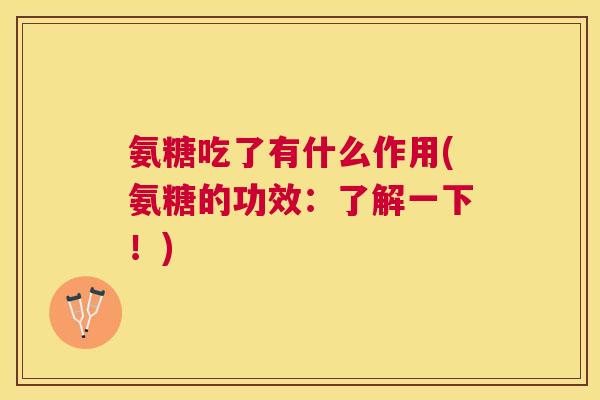氨糖吃了有什么作用(氨糖的功效:了解一下!) 氨糖吃了有什么作用(氨糖的功效:了解一下!)