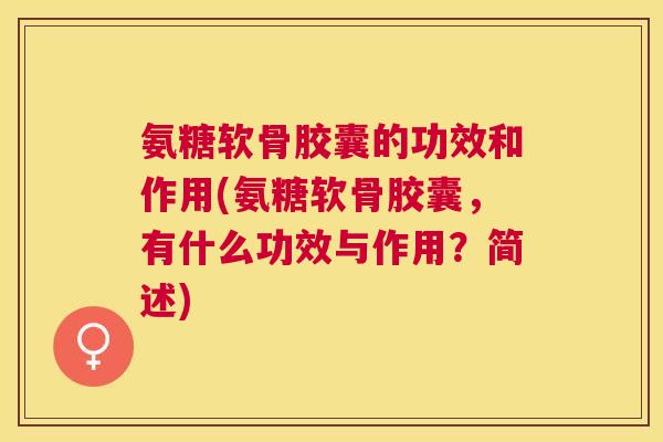 氨糖软骨胶囊的功效和作用(氨糖软骨胶囊，有什么功效与作用？简述)