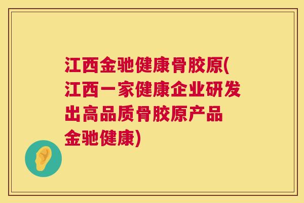 江西金驰健康骨胶原(江西一家健康企业研发出高品质骨胶原产品 金驰健康)