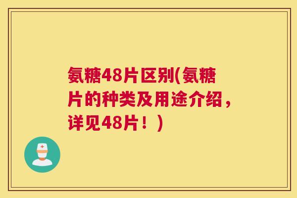 氨糖48片区别(氨糖片的种类及用途介绍，详见48片！)