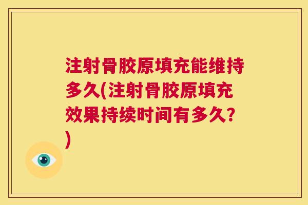 注射骨胶原填充能维持多久(注射骨胶原填充效果持续时间有多久？)