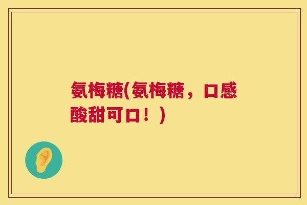 氨梅糖(氨梅糖，口感酸甜可口！)