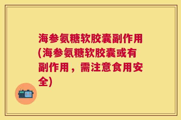 海参氨糖软胶囊副作用(海参氨糖软胶囊或有副作用,需注意食用安全) 海参氨糖软胶囊副作用(海参氨糖软胶囊或有副作用,需注意食用安全)