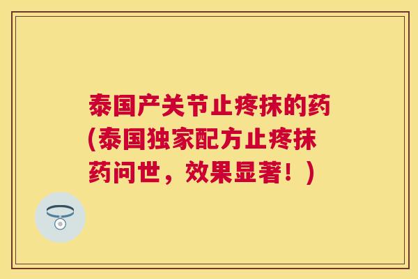 泰国产关节止疼抹的药(泰国独家配方止疼抹药问世，效果显著！)