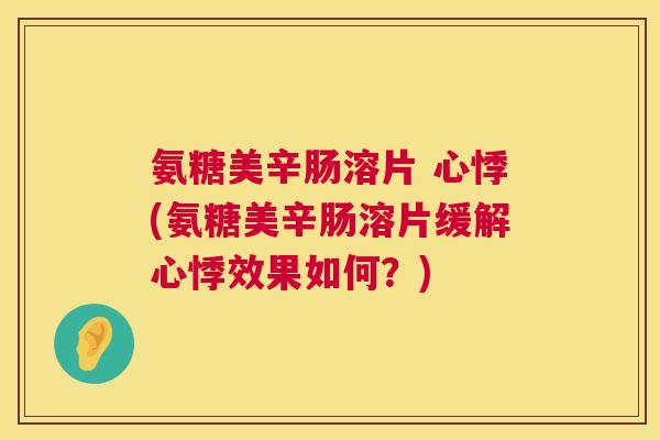 氨糖美辛肠溶片 心悸(氨糖美辛肠溶片缓解心悸效果如何？)
