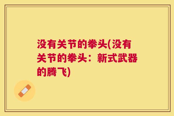 没有关节的拳头(没有关节的拳头：新式武器的腾飞)