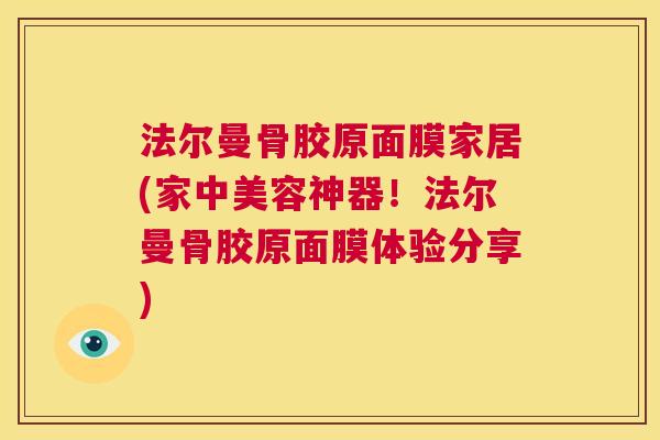 法尔曼骨胶原面膜家居(家中美容神器！法尔曼骨胶原面膜体验分享)
