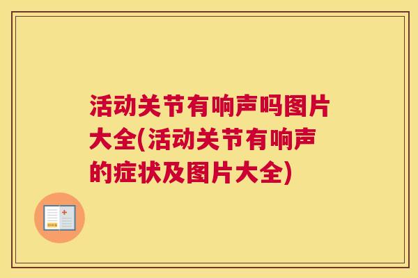 活动关节有响声吗图片大全(活动关节有响声的症状及图片大全)