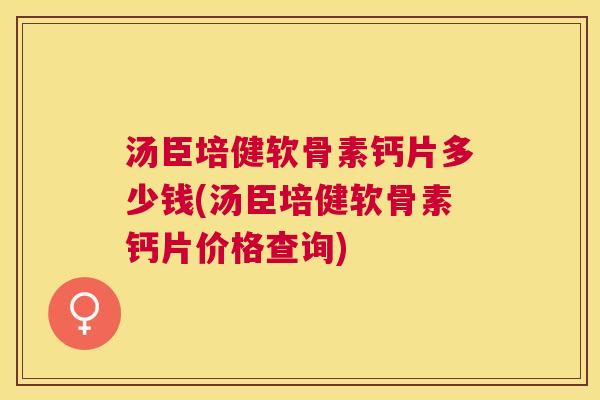 汤臣培健软骨素钙片多少钱(汤臣培健软骨素钙片价格查询)