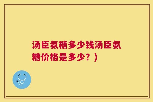 汤臣氨糖多少钱汤臣氨糖价格是多少？)