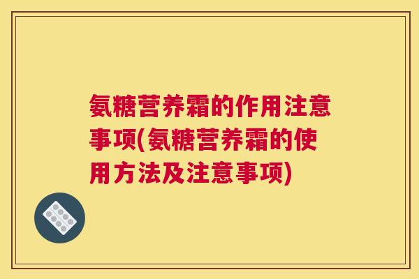 氨糖营养霜的作用注意事项(氨糖营养霜的使用方法及注意事项)