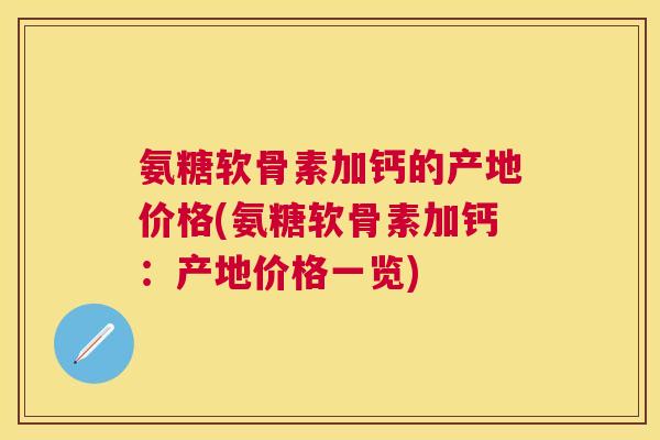 氨糖软骨素加钙的产地价格(氨糖软骨素加钙：产地价格一览)