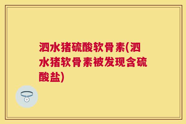 泗水猪硫酸软骨素(泗水猪软骨素被发现含硫酸盐)
