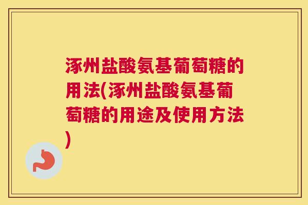 涿州盐酸氨基葡萄糖的用法(涿州盐酸氨基葡萄糖的用途及使用方法)