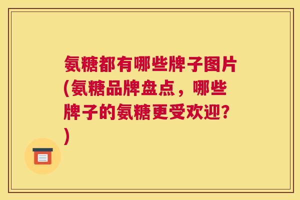 氨糖都有哪些牌子图片(氨糖品牌盘点，哪些牌子的氨糖更受欢迎？)