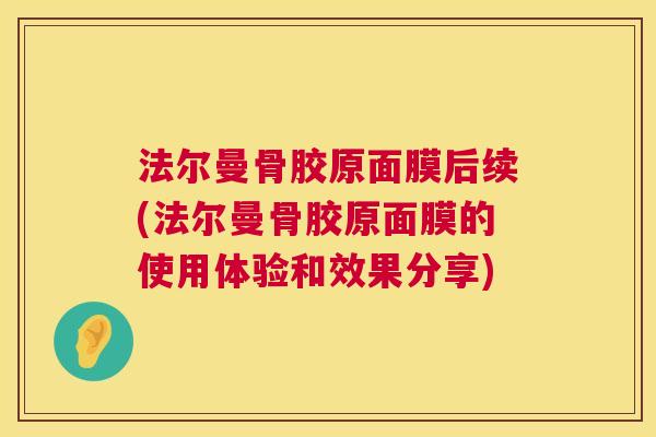 法尔曼骨胶原面膜后续(法尔曼骨胶原面膜的使用体验和效果分享)