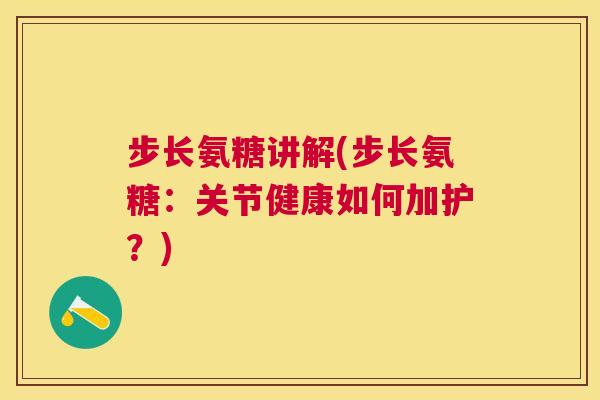 步长氨糖讲解(步长氨糖：关节健康如何加护？)